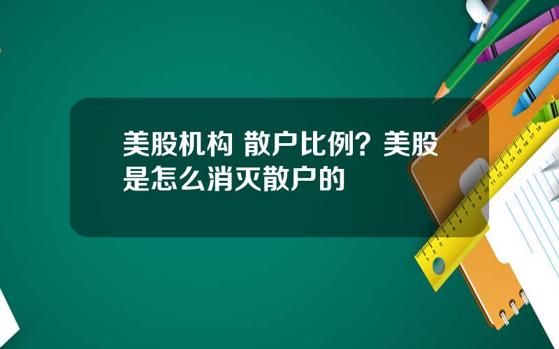 美股机构 散户比例？美股是怎么消灭散户的